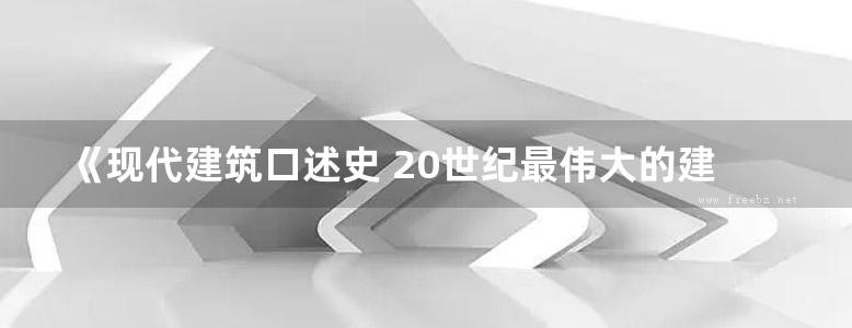 《现代建筑口述史 20世纪最伟大的建筑师访谈》（美）约翰彼得 2019版